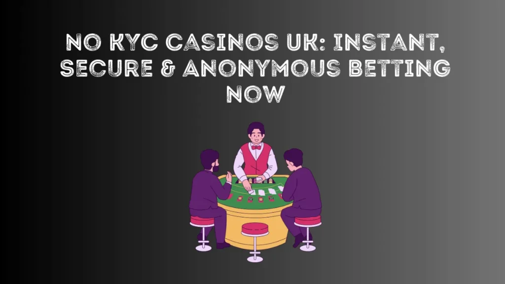 No KYC Casinos UK: Instant, Secure & Anonymous Betting Now